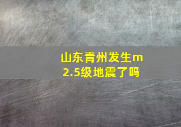 山东青州发生m2.5级地震了吗