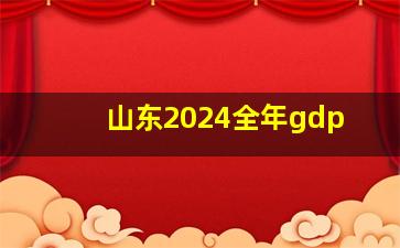 山东2024全年gdp