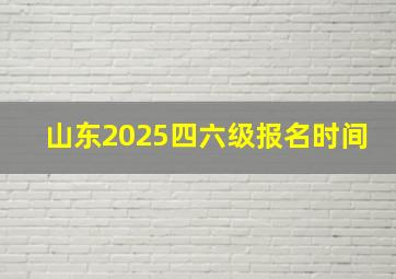 山东2025四六级报名时间