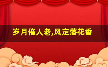 岁月催人老,风定落花香;青春几何时,唯有心长盛的意思