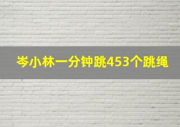 岑小林一分钟跳453个跳绳