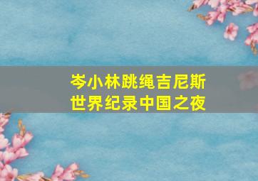 岑小林跳绳吉尼斯世界纪录中国之夜