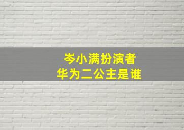 岑小满扮演者华为二公主是谁