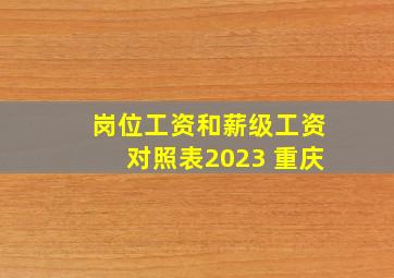 岗位工资和薪级工资对照表2023 重庆