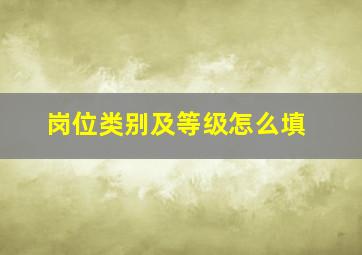 岗位类别及等级怎么填