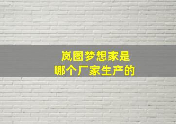 岚图梦想家是哪个厂家生产的