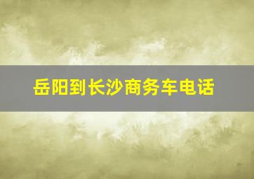 岳阳到长沙商务车电话