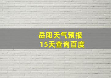 岳阳天气预报15天查询百度