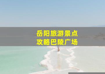 岳阳旅游景点攻略巴陵广场