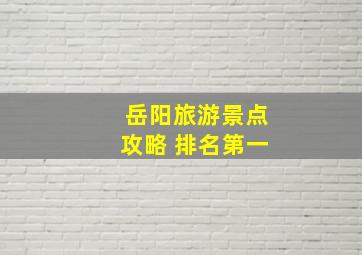 岳阳旅游景点攻略 排名第一