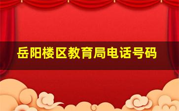 岳阳楼区教育局电话号码