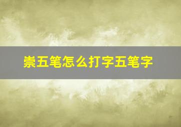 崇五笔怎么打字五笔字