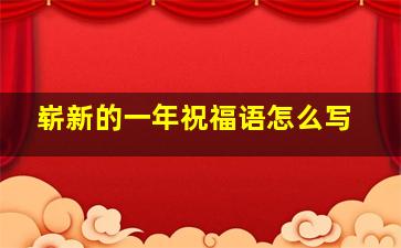 崭新的一年祝福语怎么写