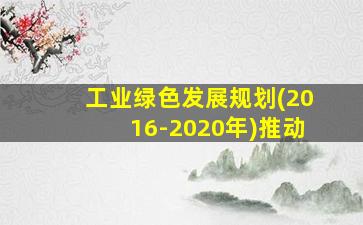 工业绿色发展规划(2016-2020年)推动