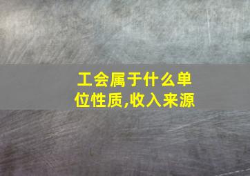 工会属于什么单位性质,收入来源