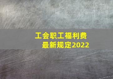 工会职工福利费最新规定2022