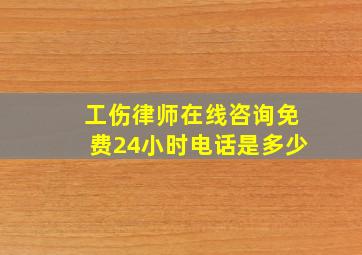 工伤律师在线咨询免费24小时电话是多少