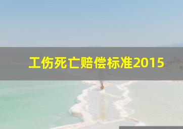 工伤死亡赔偿标准2015