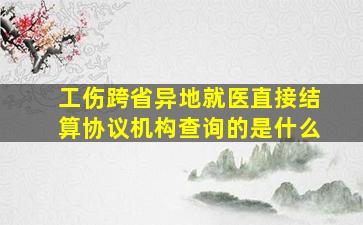 工伤跨省异地就医直接结算协议机构查询的是什么