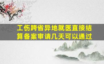 工伤跨省异地就医直接结算备案审请几天可以通过