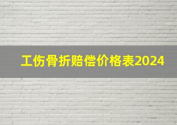 工伤骨折赔偿价格表2024