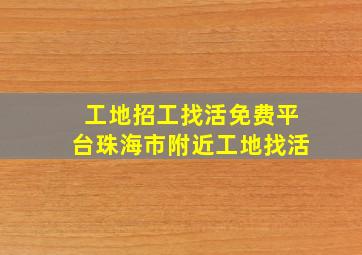 工地招工找活免费平台珠海市附近工地找活