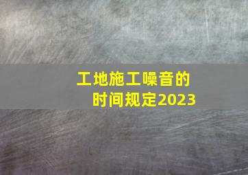 工地施工噪音的时间规定2023