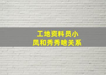 工地资料员小凤和秀秀啥关系