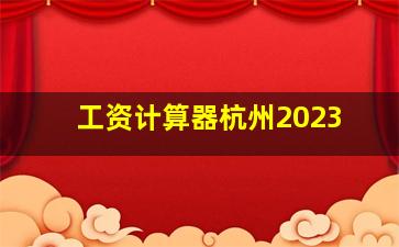 工资计算器杭州2023