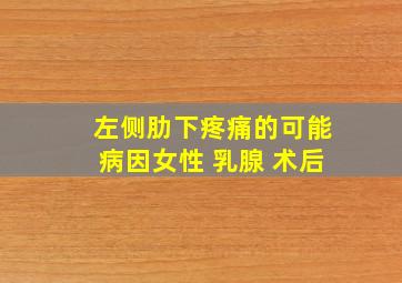 左侧肋下疼痛的可能病因女性 乳腺 术后