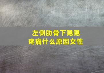 左侧肋骨下隐隐疼痛什么原因女性