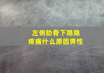 左侧肋骨下隐隐疼痛什么原因男性