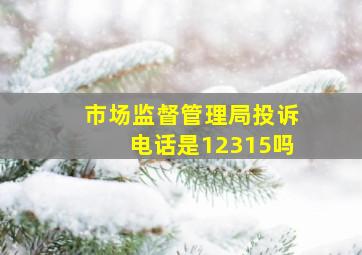 市场监督管理局投诉电话是12315吗