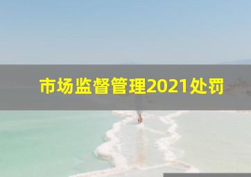 市场监督管理2021处罚