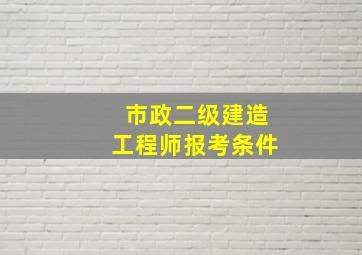 市政二级建造工程师报考条件