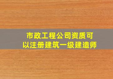 市政工程公司资质可以注册建筑一级建造师