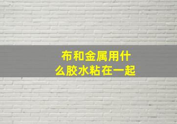 布和金属用什么胶水粘在一起