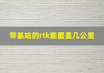 带基站的rtk能覆盖几公里