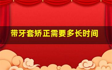 带牙套矫正需要多长时间