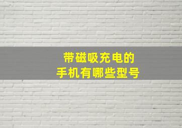 带磁吸充电的手机有哪些型号