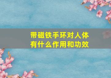 带磁铁手环对人体有什么作用和功效