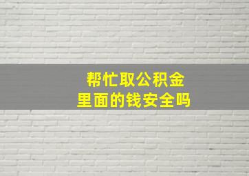 帮忙取公积金里面的钱安全吗