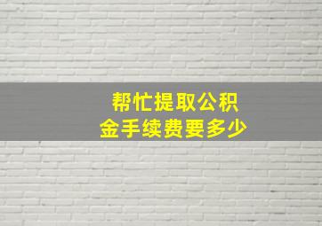 帮忙提取公积金手续费要多少