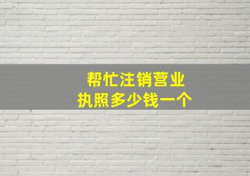 帮忙注销营业执照多少钱一个