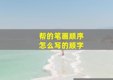 帮的笔画顺序怎么写的顺字