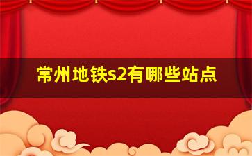 常州地铁s2有哪些站点