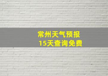 常州天气预报15天查询免费