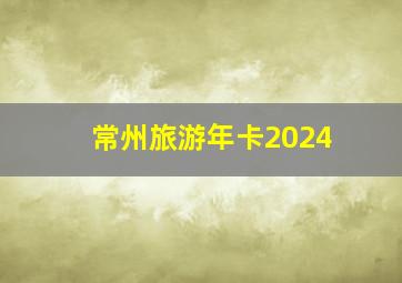 常州旅游年卡2024