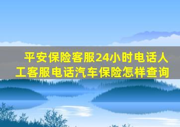 平安保险客服24小时电话人工客服电话汽车保险怎样查询