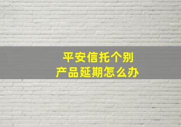 平安信托个别产品延期怎么办